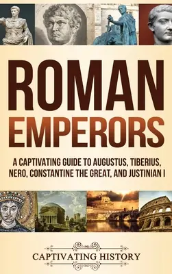 Los emperadores romanos: Una guía cautivadora de Augusto, Tiberio, Nerón, Constantino el Grande y Justiniano I - Roman Emperors: A Captivating Guide to Augustus, Tiberius, Nero, Constantine the Great, and Justinian I