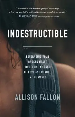 Indestructible: Cómo aprovechar tu corazón roto para convertirte en una fuerza de amor y cambio en el mundo - Indestructible: Leveraging Your Broken Heart to Become a Force of Love & Change in the World