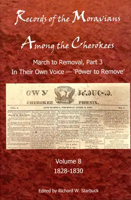 Records of the Moravians Among the Cherokees, 8: Volume Eight: March to Remove, Part 3, in Their Own Voice, 'Power to Remove', 1828-1830