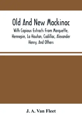 El viejo y el nuevo Mackinac: Con Copiosos Extractos De Marquette, Hennepin, La Houtan, Cadillac, Alexander Henry, Y Otros - Old And New Mackinac: With Copious Extracts From Marquette, Hennepin, La Houtan, Cadillac, Alexander Henry, And Others