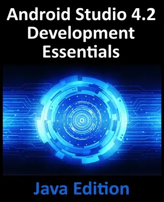 Fundamentos de desarrollo de Android Studio 4.2 - Edición Java: Desarrollo de aplicaciones Android con Android Studio 4.2, Java y Android Jetpack - Android Studio 4.2 Development Essentials - Java Edition: Developing Android Apps Using Android Studio 4.2, Java and Android Jetpack