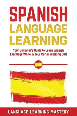 Lecciones de Español: Su Guía para Principiantes para Aprender el Idioma Español ¡Mientras Está en su Coche o Haciendo Ejercicio! - Spanish Language Lessons: Your Beginner's Guide to Learn Spanish Language While in Your Car or Working Out!