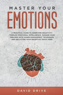 Domine sus emociones: Una guía práctica para superar la negatividad a través de la inteligencia emocional, Gestiona tus sentimientos con los te - Master Your Emotions: A Practical Guide to Overcome Negativity Through Emotional Intelligence, Manage Your Feelings with Anger Management Te