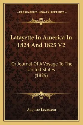 Lafayette En América En 1824 Y 1825 V2: O Diario de un viaje a los Estados Unidos (1829) - Lafayette In America In 1824 And 1825 V2: Or Journal Of A Voyage To The United States (1829)