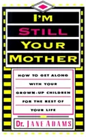 Sigo siendo tu madre: Cómo llevarte bien con tus hijos mayores el resto de tu vida - I'm Still Your Mother: How to Get Along with Your Grown-Up Children for the Rest of Your Life