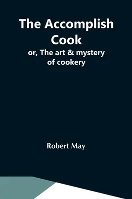 El cocinero consumado o el arte y el misterio de la cocina - The Accomplish Cook; Or, The Art & Mystery Of Cookery