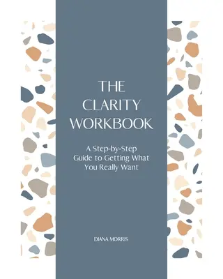 El cuaderno de la claridad: Una guía paso a paso para conseguir lo que realmente quieres - The Clarity Workbook: A Step-by-Step Guide to Getting What You Really Want