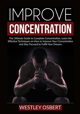 Mejorar la concentración: La guía definitiva para la concentración completa, aprender las técnicas eficaces sobre cómo mejorar su concentración y - Improve Concentration: The Ultimate Guide to Complete Concentration, Learn the Effective Techniques on How to Improve Your Concentration and