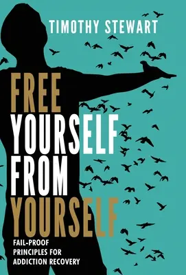 Libérate de ti mismo: Principios infalibles para la recuperación de adicciones - Free Yourself From Yourself: Fail-proof Principles for Addiction Recovery