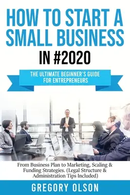 Cómo crear una pequeña empresa en #2020: La Guía Definitiva para Principiantes Emprendedores Desde el Plan de Negocio hasta las Estrategias de Marketing, Escalado y Financiación ( - How to Start a Small Business in #2020: The Ultimate Beginner's Guide for Entreprenurs From Business Plan to Marketing, Scaling & Funding Strategies (