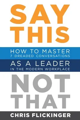 Di esto, no aquello: Cómo dominar 7 conversaciones temidas como líder en el lugar de trabajo moderno - Say This, Not That: How to Master 7 Dreaded Conversations As a Leader in the Modern Workplace