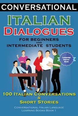 Diálogos de conversación en italiano para principiantes y estudiantes de nivel intermedio: 100 Conversaciones Italianas e Historias Cortas Conversación en Italiano - Conversational Italian Dialogues For Beginners and Intermediate Students: 100 Italian Conversations and Short Stories Conversational Italian Language