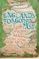 El pasado olvidado de Inglaterra: Los héroes y heroínas anónimos, los reyes valientes, las grandes batallas y otros episodios generalmente pasados por alto en la historia de esa nación. - England's Forgotten Past: The Unsung Heroes and Heroines, Valiant Kings, Great Battles and Other Generally Overlooked Episodes in That Nation's