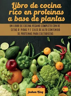 Libro de cocina rica en protenas a base de plantas: Un libro de cocina vegana completo con recetas rpidas y fciles de alto contenido de protenas p - Libro de cocina rico en protenas a base de plantas: Un libro de cocina vegano completo con recetas rpidas y fciles de alto contenido de protenas p