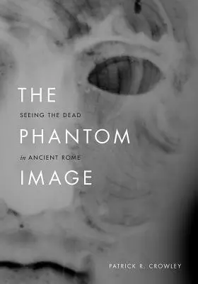 La imagen fantasma: Ver a los muertos en la antigua Roma - The Phantom Image: Seeing the Dead in Ancient Rome