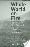 El mundo entero en llamas: Organizaciones, conocimiento y devastación por armas nucleares - Whole World on Fire: Organizations, Knowledge, and Nuclear Weapons Devastation