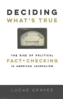 Decidir qué es verdad: El auge de la comprobación de los hechos políticos en el periodismo estadounidense - Deciding What's True: The Rise of Political Fact-Checking in American Journalism