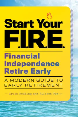Comience su F.I.R.E. (Financial Independence Retire Early): Una guía moderna para la jubilación anticipada - Start Your F.I.R.E. (Financial Independence Retire Early): A Modern Guide to Early Retirement