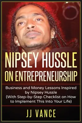 Nipsey Hussle on Entrepreneurship: Lecciones De Negocios Y Dinero Inspiradas Por Nipsey Hussle (Con Lista De Verificacion Paso A Paso Sobre Como Implementar Esto En Ti - Nipsey Hussle on Entrepreneurship: Business and Money Lessons Inspired by Nipsey Hussle (With Step by Step Checklist on How to Implement This into You