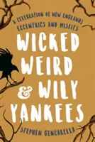 Wicked Weird & Wily Yankees: Una celebración de los excéntricos e inadaptados de Nueva Inglaterra - Wicked Weird & Wily Yankees: A Celebration of New England's Eccentrics and Misfits