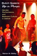 Butch Queens Up in Pumps: Género, espectáculo y cultura de salón en Detroit - Butch Queens Up in Pumps: Gender, Performance, and Ballroom Culture in Detroit