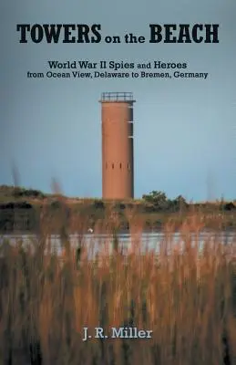 Torres en la playa: Espías y héroes de la Segunda Guerra Mundial desde Ocean View, Delaware, hasta Bremen, Alemania - Towers on the Beach: World War II Spies and Heroes from Ocean View, Delaware to Bremen, Germany