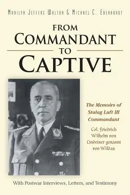 De comandante a cautivo: Memorias del coronel Friedrich Wilhelm von Lindeiner genannt von Wildau, comandante del Stalag Luft III, con entrevistas de posguerra. - From Commandant to Captive: The Memoirs of Stalag Luft III Commandant Col. Friedrich Wilhelm von Lindeiner genannt von Wildau With Postwar Intervi