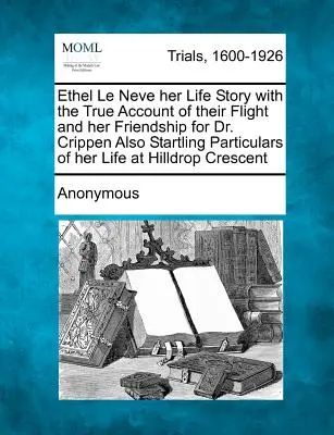 Ethel Le Neve La Historia de su Vida con el Verdadero Relato de su Huida y su Amistad con el Dr. Crippen También Detalles Sorprendentes de su Vida en Hilldr - Ethel Le Neve Her Life Story with the True Account of Their Flight and Her Friendship for Dr. Crippen Also Startling Particulars of Her Life at Hilldr