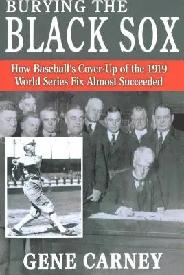 Burying the Black Sox: How Baseball's Cover-Up of the 1919 World Series Fix Almost Succeed - Burying the Black Sox: How Baseball's Cover-Up of the 1919 World Series Fix Almost Succeeded