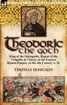 Teodorico el Godo: Rey de los ostrogodos, regente de los visigodos y virrey del Imperio Romano de Oriente en el siglo IV d.C. - Theodoric the Goth: King of the Ostrogoths, Regent of the Visigoths & Viceroy of the Eastern Roman Empire, in the 4th Century A. D.