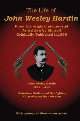 La vida de John Wesley Hardin: del manuscrito original escrito por él mismo - The Life of John Wesley Hardin: From the Original Manuscript as Written by Himself