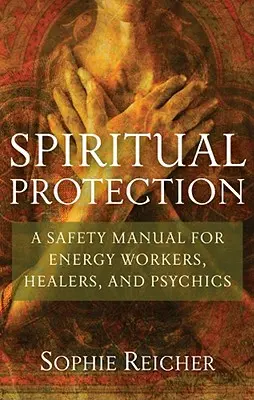 Protección espiritual: Manual de seguridad para trabajadores energéticos, sanadores y psíquicos - Spiritual Protection: A Safety Manual for Energy Workers, Healers, and Psychics