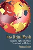 Nuevos mundos digitales: Humanidades digitales poscoloniales en teoría, práctica y pedagogía - New Digital Worlds: Postcolonial Digital Humanities in Theory, Praxis, and Pedagogy