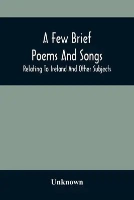 Breves poemas y canciones sobre Irlanda y otros temas - A Few Brief Poems And Songs; Relating To Ireland And Other Subjects