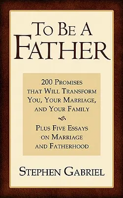 Ser padre: 200 promesas que te transformarán a ti, a tu matrimonio y a tu familia - To Be a Father: 200 Promises That Will Transform You, Your Marriage, and Your Family