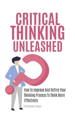 El arte del pensamiento crítico: Cómo construir el razonamiento más agudo posible para usted mismo - Critical Thinking Unleashed: How To Improve And Refine Your Thinking Process To Think More Effectively