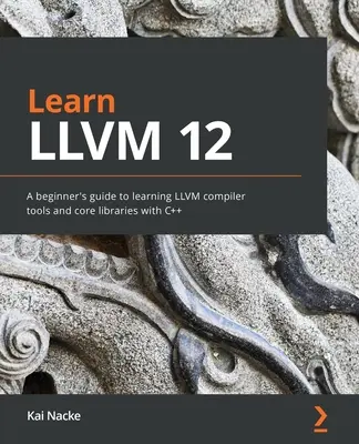 Learn LLVM 12: Guía para principiantes para aprender las herramientas del compilador LLVM y las bibliotecas básicas con C++ - Learn LLVM 12: A beginner's guide to learning LLVM compiler tools and core libraries with C++