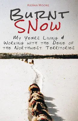 Nieve quemada: Mis años viviendo y trabajando con los dene de los Territorios del Noroeste - Burnt Snow: My years living and working with the Dene of the Northwest Territories