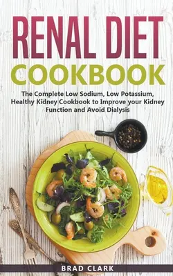 Libro de Cocina de la Dieta Renal: El libro de cocina completo bajo en sodio, bajo en potasio y saludable para los riñones para mejorar su función renal y evitar la diálisis. - Renal Diet Cookbook: The Complete Low Sodium, Low Potassium, Healthy Kidney Cookbook to Improve your Kidney Function and Avoid Dialysis