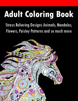 Libro de colorear para adultos: Diseños para aliviar el estrés Animales, mandalas, flores, estampados de cachemira y mucho más - Adult Coloring Book: Stress Relieving Designs Animals, Mandalas, Flowers, Paisley Patterns And So Much More