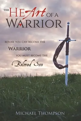 El corazón de un guerrero: Antes de convertirte en guerrero, debes convertirte en el hijo amado - The Heart of a Warrior: Before You Can Become the Warrior, You Must Become the Beloved Son