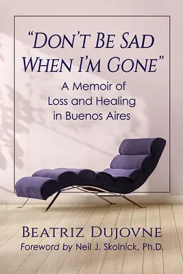 No te pongas triste cuando me haya ido: Un libro de memorias sobre la pérdida y la curación en Buenos Aires - Don't Be Sad When I'm Gone: A Memoir of Loss and Healing in Buenos Aires