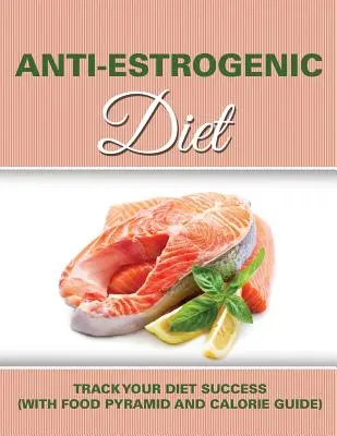 Dieta Anti Estrogénica: Siga el éxito de su dieta (con pirámide de alimentos y guía de calorías) - Anti Estrogenic Diet: Track Your Diet Success (with Food Pyramid and Calorie Guide)