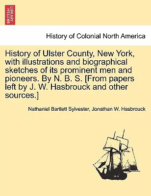 History of Ulster County, New York, with Illustrations and Biographical Sketches of Its Prominent Men and Pioneers. by N. B. S. [De los papeles dejados por J - History of Ulster County, New York, with Illustrations and Biographical Sketches of Its Prominent Men and Pioneers. by N. B. S. [From Papers Left by J