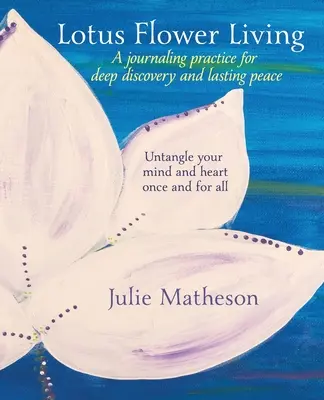 La vida de la Flor de Loto: Una Práctica de Diario para el Descubrimiento Profundo y la Paz Duradera: Desenreda tu mente y tu corazón de una vez por todas - Lotus Flower Living: A Journaling Practice for Deep Discovery and Lasting Peace: Untangle Your Mind and Heart Once and For All