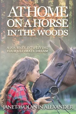 En casa sobre un caballo en el bosque: Un viaje para vivir tu último sueño - At Home on a Horse in the Woods: A Journey into Living Your Ultimate Dream