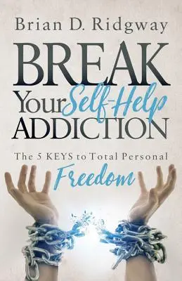 Rompa su adicción a la autoayuda: Las 5 claves de la libertad personal total - Break Your Self Help Addiction: The 5 Keys to Total Personal Freedom