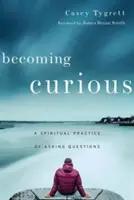 Ser curioso: La práctica espiritual de hacer preguntas - Becoming Curious: A Spiritual Practice of Asking Questions