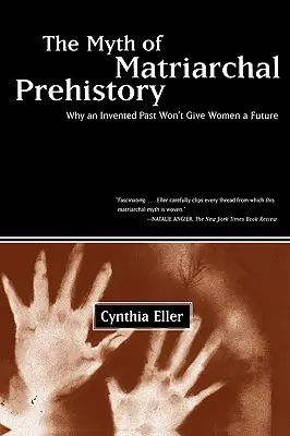 El mito de la prehistoria matriarcal: Por qué un pasado inventado no dará un futuro a las mujeres - The Myth of Matriarchal Prehistory: Why an Invented Past Won't Give Women a Future
