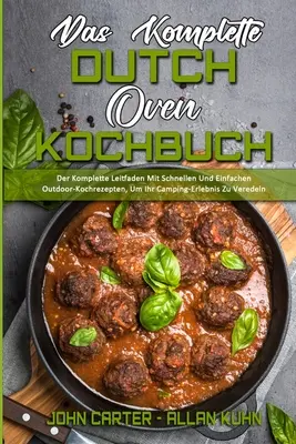 Das Komplette Dutch Oven Kochbuch: Der Komplette Leitfaden Mit Schnellen und Einfachen Outdoor-Kochrezepten, Um Ihr Camping-Erlebnis Zu Veredeln (The - Das Komplette Dutch Oven Kochbuch: Der Komplette Leitfaden Mit Schnellen Und Einfachen Outdoor-Kochrezepten, Um Ihr Camping-Erlebnis Zu Veredeln (The